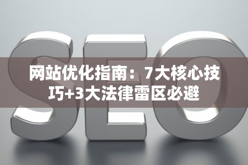 网站优化指南：7大核心技巧+3大法律雷区必避