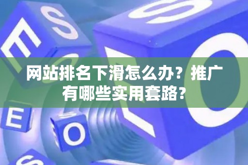网站排名下滑怎么办？推广有哪些实用套路？